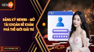 Đăng ký NEW88 – Mở tài khoản để khám phá thế giới giải trí