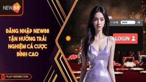 Đăng nhập NEW88 tận hưởng trải nghiệm cá cược đỉnh cao