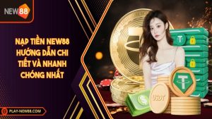 Nạp tiền NEW88: Hướng dẫn chi tiết và nhanh chóng nhất