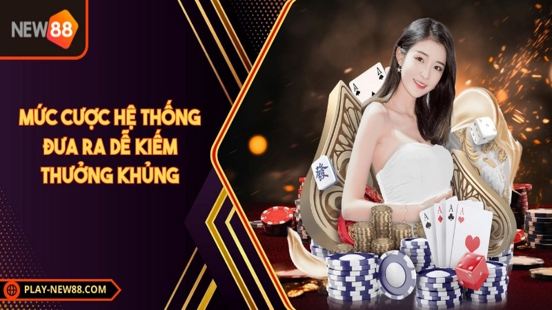 Mức cược hệ thống đưa ra dễ kiếm thưởng khủng