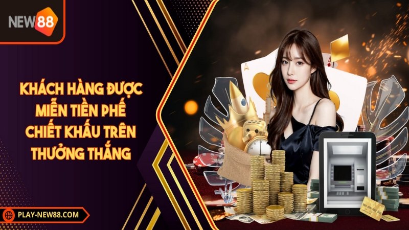 Khách hàng được miễn tiền phế chiết khấu trên thưởng thắng