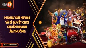 Phong vân New88 và bí quyết chơi chuẩn nhanh ẵm thưởng